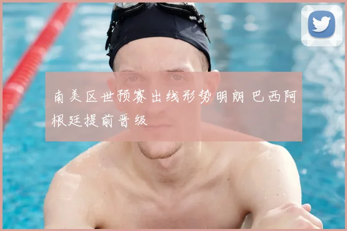 南美区世预赛出线形势明朗 巴西阿根廷提前晋级