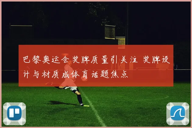 巴黎奥运会奖牌质量引关注 奖牌设计与材质成体育话题焦点