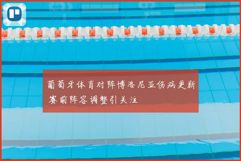 葡萄牙体育对阵博洛尼亚伤病更新 赛前阵容调整引关注