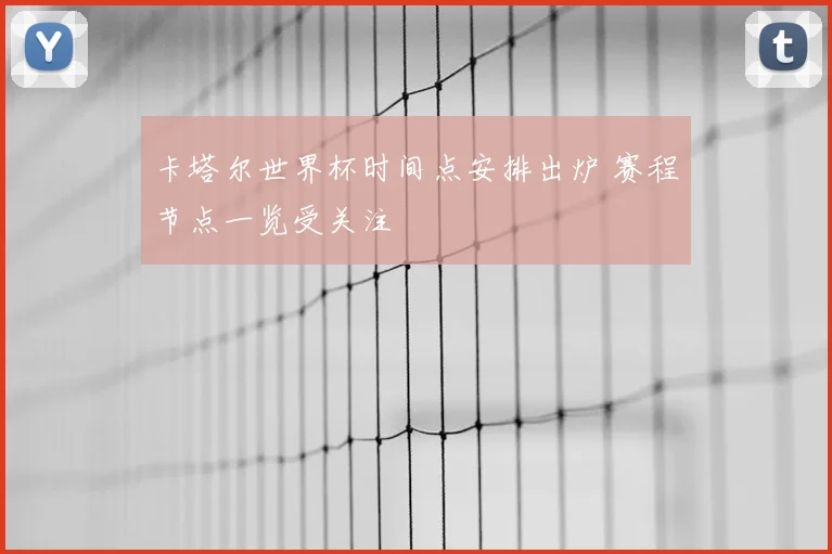卡塔尔世界杯时间点安排出炉 赛程节点一览受关注