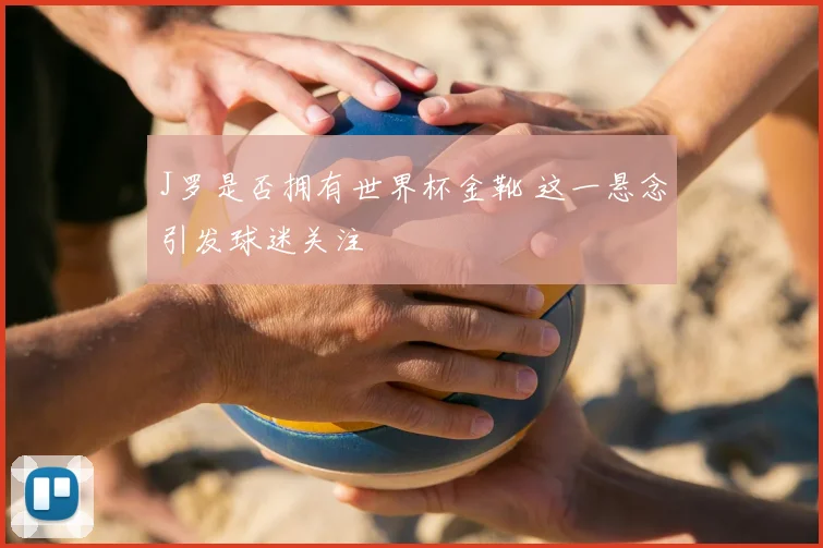 J罗是否拥有世界杯金靴 这一悬念引发球迷关注
