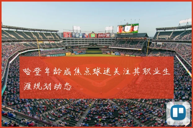 哈登年龄成焦点球迷关注其职业生涯规划动态