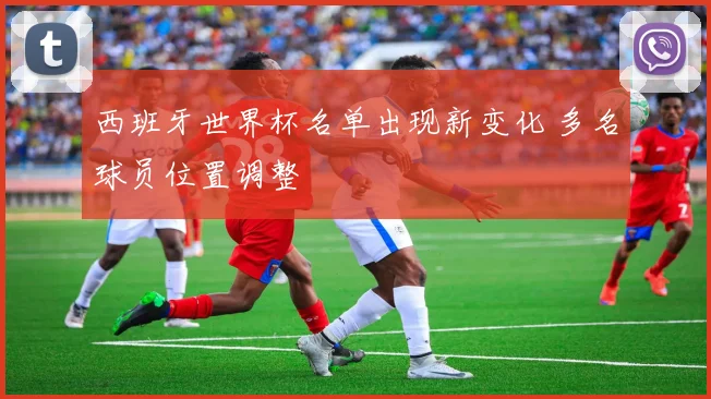 西班牙世界杯名单出现新变化 多名球员位置调整