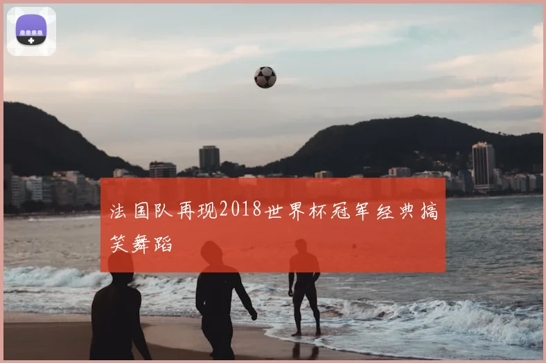 法国队再现2018世界杯冠军经典搞笑舞蹈