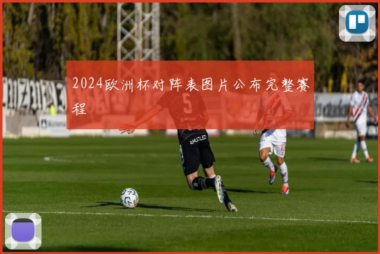 2024欧洲杯对阵表图片公布完整赛程
