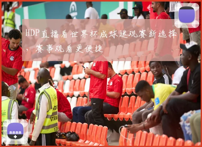 HDP直播看世界杯成球迷观赛新选择,赛事观看更便捷