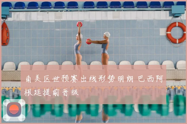 南美区世预赛出线形势明朗 巴西阿根廷提前晋级