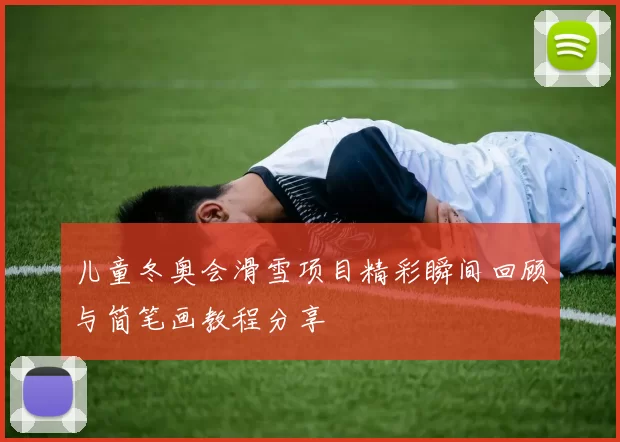 儿童冬奥会滑雪项目精彩瞬间回顾与简笔画教程分享