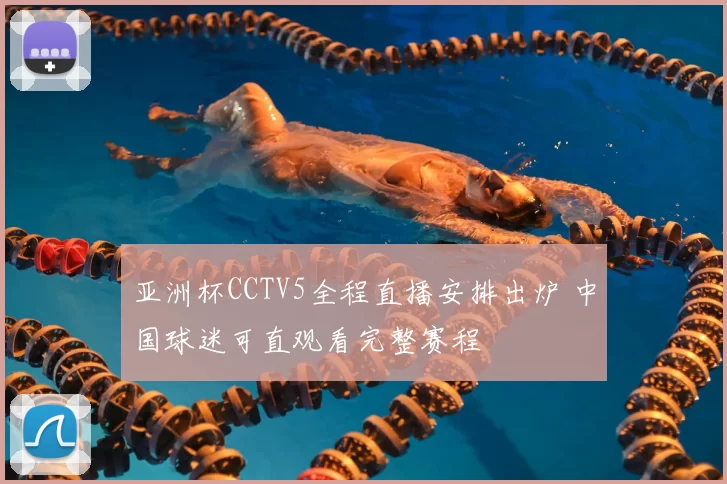 亚洲杯CCTV5全程直播安排出炉 中国球迷可直观看完整赛程