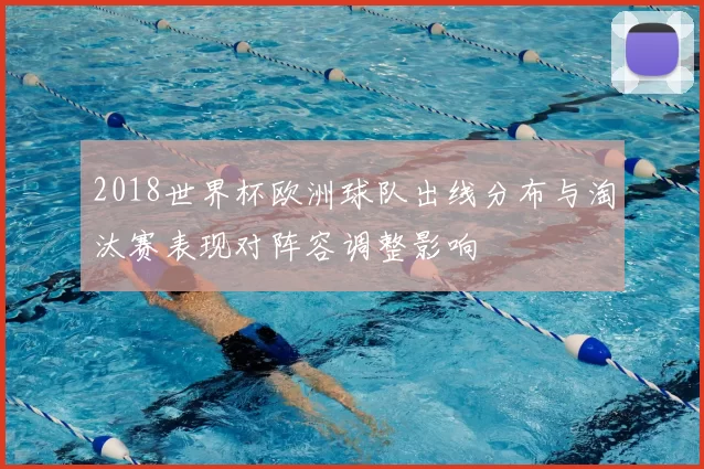 2018世界杯欧洲球队出线分布与淘汰赛表现对阵容调整影响