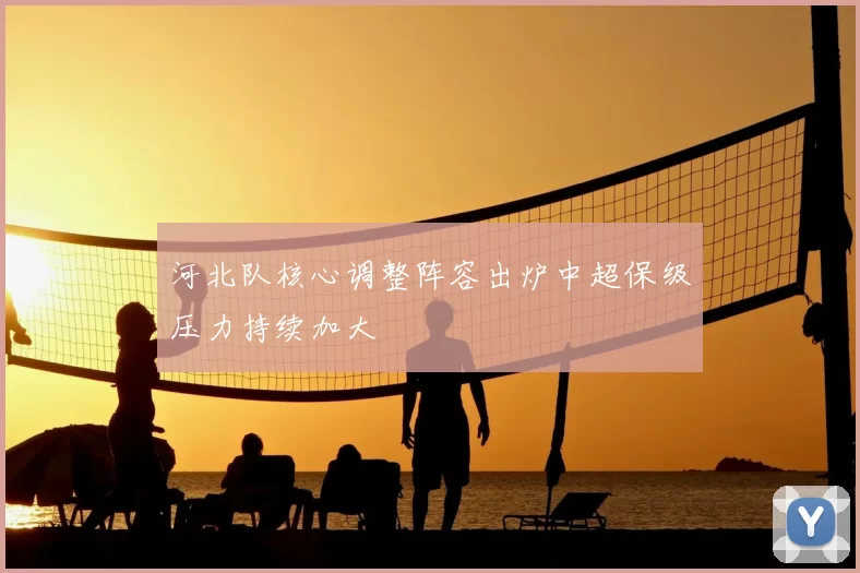 河北队核心调整阵容出炉中超保级压力持续加大