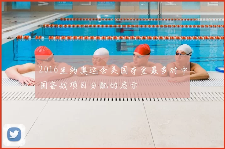 2016里约奥运会美国夺金最多对中国备战项目分配的启示