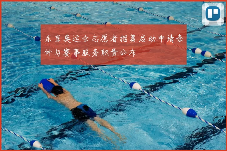 东京奥运会志愿者招募启动申请条件与赛事服务职责公布