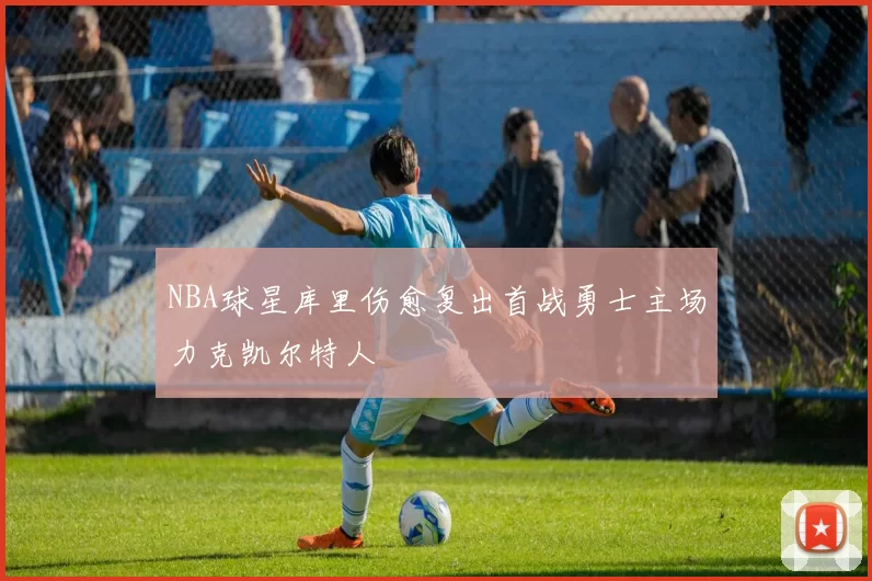 NBA球星库里伤愈复出首战勇士主场力克凯尔特人