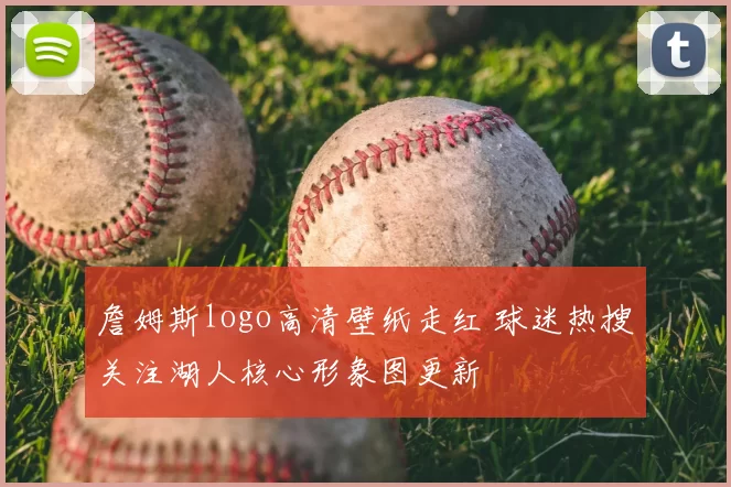 詹姆斯logo高清壁纸走红 球迷热搜关注湖人核心形象图更新