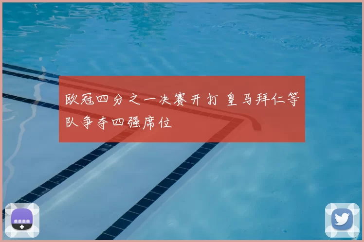 欧冠四分之一决赛开打 皇马拜仁等队争夺四强席位