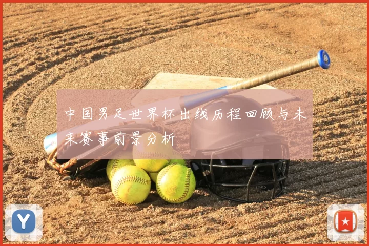 中国男足世界杯出线历程回顾与未来赛事前景分析