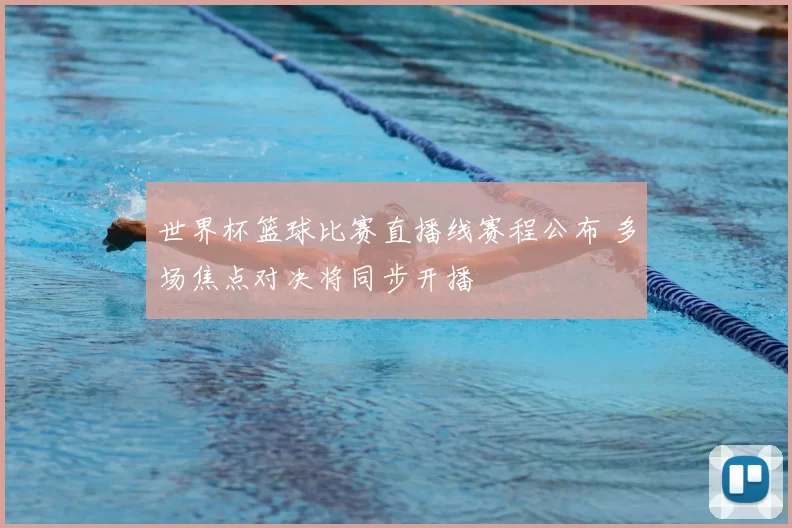 世界杯篮球比赛直播线赛程公布 多场焦点对决将同步开播