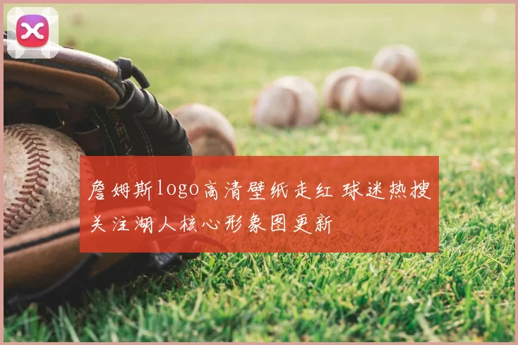詹姆斯logo高清壁纸走红 球迷热搜关注湖人核心形象图更新