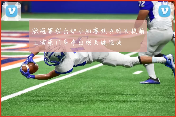 欧冠赛程出炉小组赛焦点对决提前上演豪门争夺出线关键场次