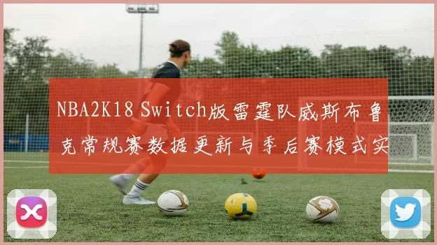 NBA2K18 Switch版雷霆队威斯布鲁克常规赛数据更新与季后赛模式实战评测