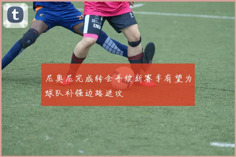 尼奥尼完成转会手续新赛季有望为球队补强边路进攻