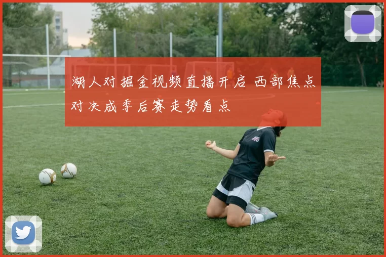 湖人对掘金视频直播开启 西部焦点对决成季后赛走势看点