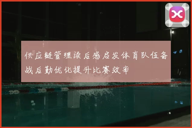 供应链管理读后感启发体育队伍备战后勤优化提升比赛效率