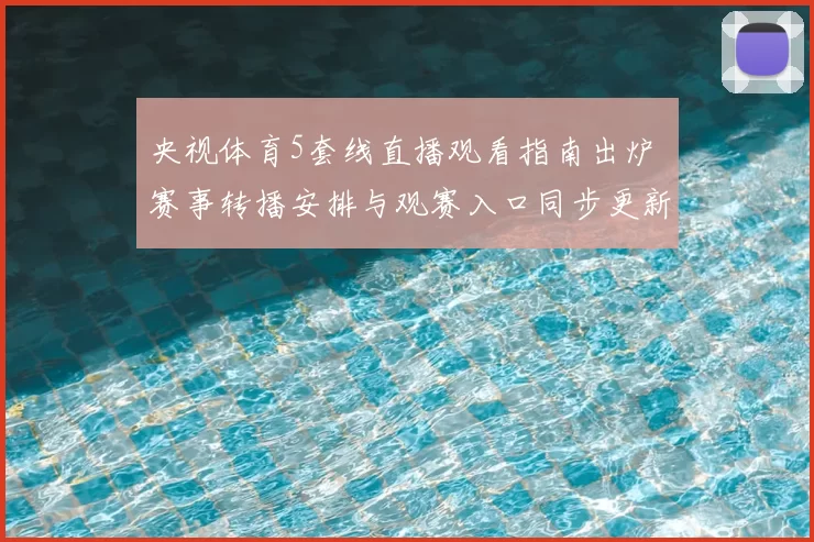 央视体育5套线直播观看指南出炉 赛事转播安排与观赛入口同步更新