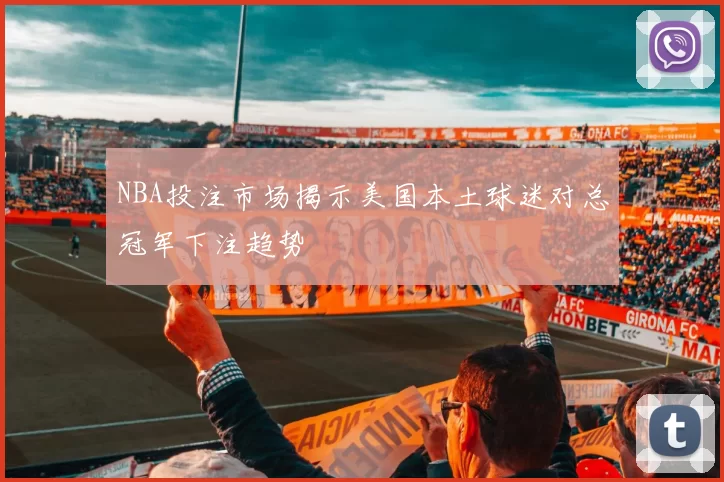 NBA投注市场揭示美国本土球迷对总冠军下注趋势