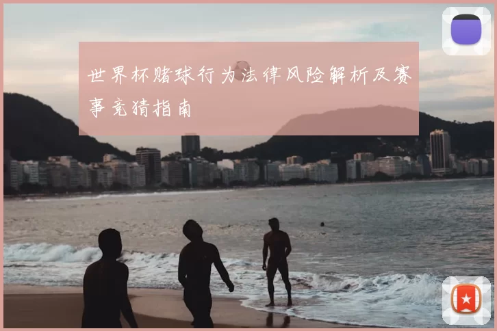 世界杯赌球行为法律风险解析及赛事竞猜指南