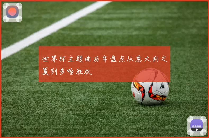 世界杯主题曲历年盘点从意大利之夏到多哈狂欢