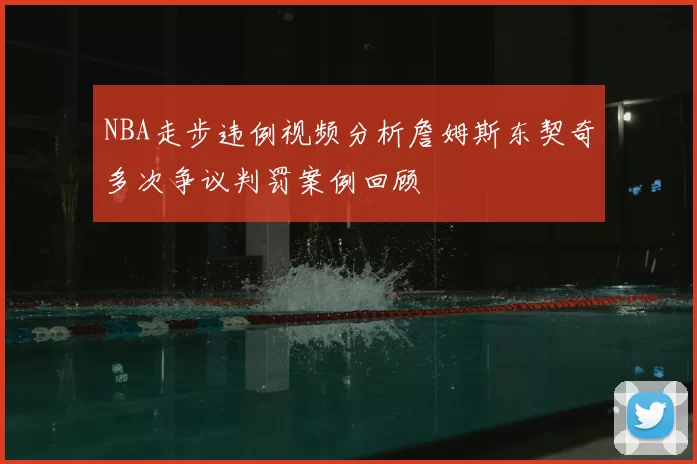NBA走步违例视频分析詹姆斯东契奇多次争议判罚案例回顾