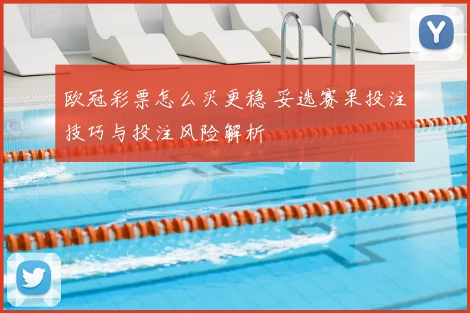 欧冠彩票怎么买更稳 妥选赛果投注技巧与投注风险解析