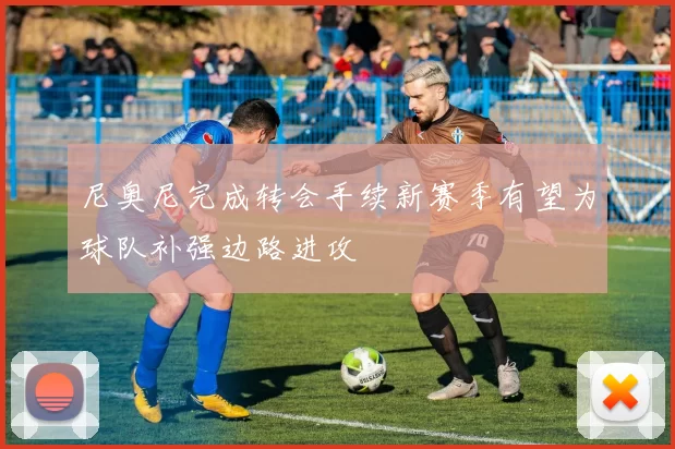 尼奥尼完成转会手续新赛季有望为球队补强边路进攻