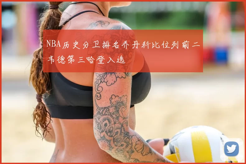 NBA历史分卫排名乔丹科比位列前二韦德第三哈登入选