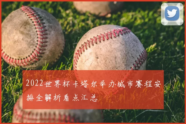 2022世界杯卡塔尔举办城市赛程安排全解析看点汇总