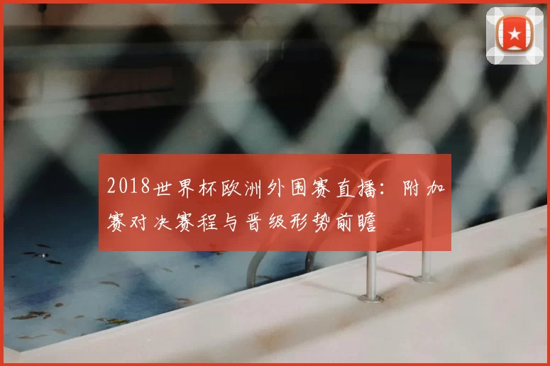 2018世界杯欧洲外围赛直播：附加赛对决赛程与晋级形势前瞻