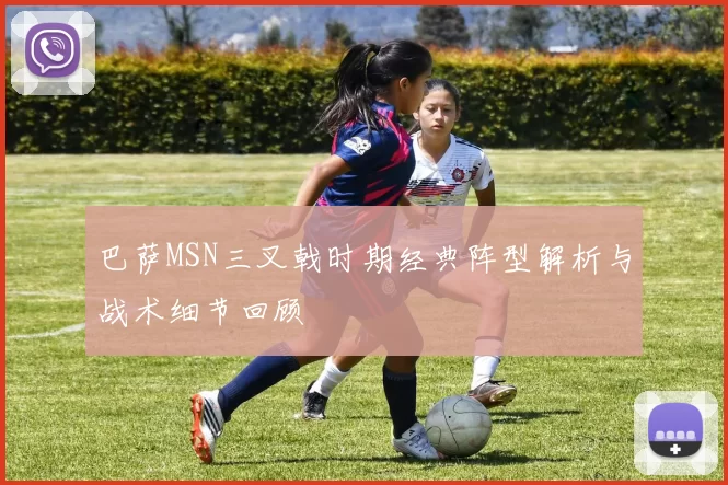 巴萨MSN三叉戟时期经典阵型解析与战术细节回顾
