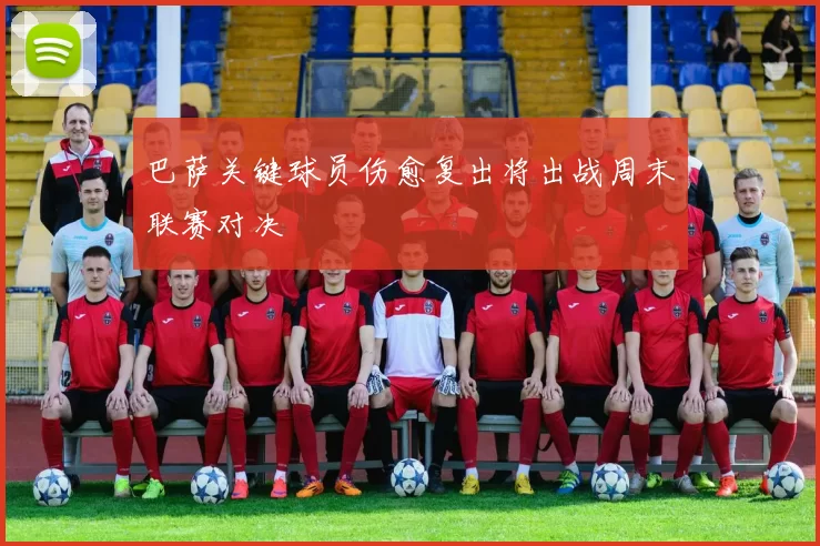 巴萨关键球员伤愈复出将出战周末联赛对决