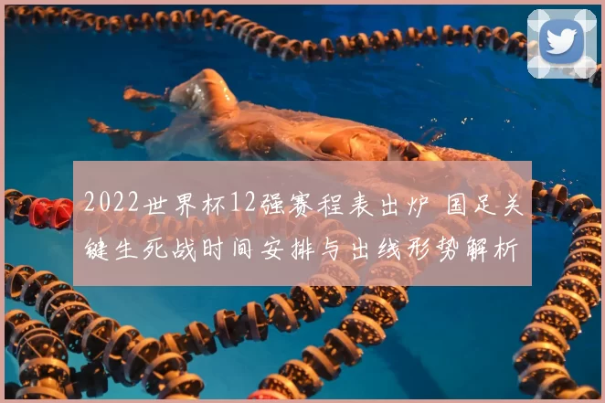 2022世界杯12强赛程表出炉 国足关键生死战时间安排与出线形势解析