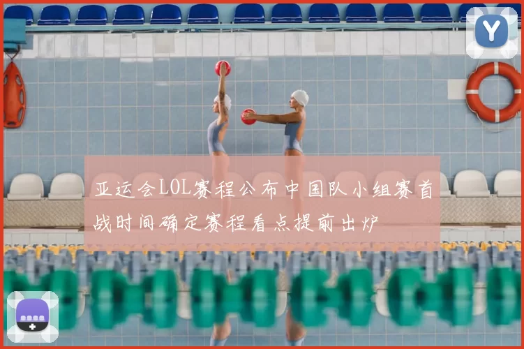 亚运会LOL赛程公布中国队小组赛首战时间确定赛程看点提前出炉