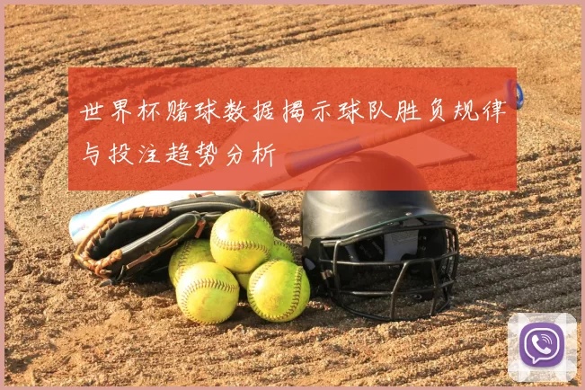 世界杯赌球数据揭示球队胜负规律与投注趋势分析