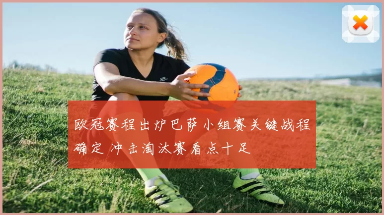 欧冠赛程出炉巴萨小组赛关键战程确定 冲击淘汰赛看点十足