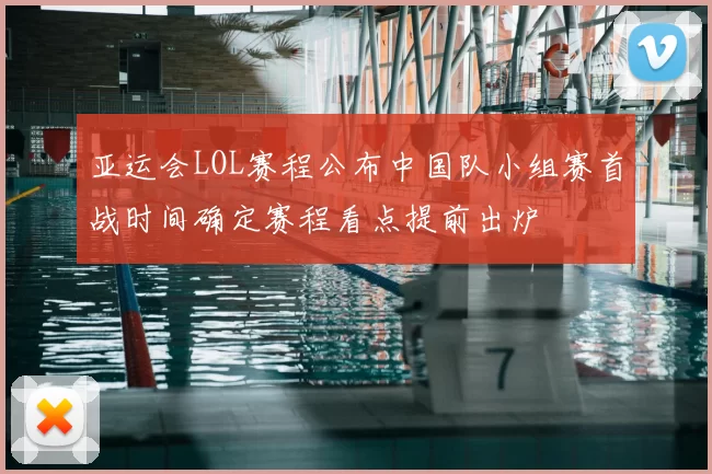 亚运会LOL赛程公布中国队小组赛首战时间确定赛程看点提前出炉