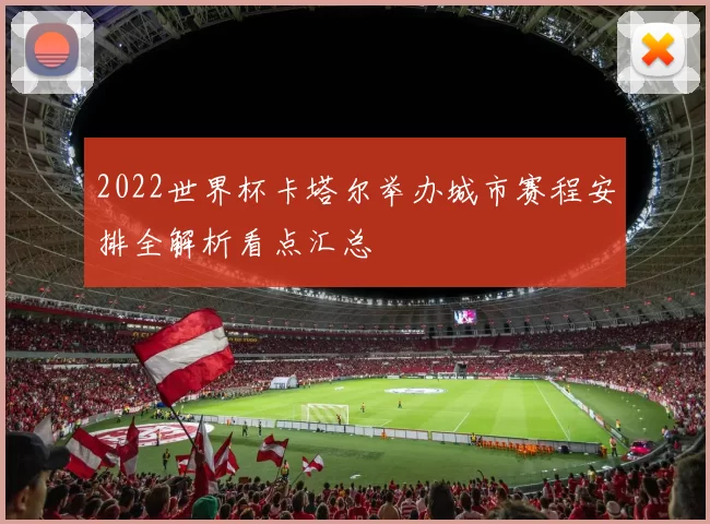 2022世界杯卡塔尔举办城市赛程安排全解析看点汇总