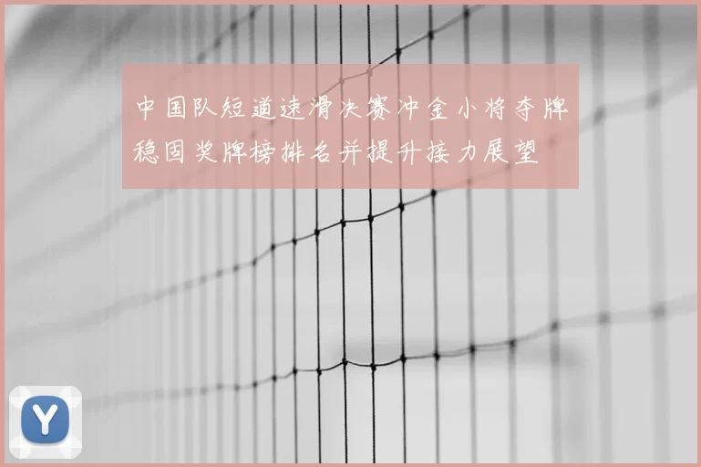 中国队短道速滑决赛冲金小将夺牌稳固奖牌榜排名并提升接力展望