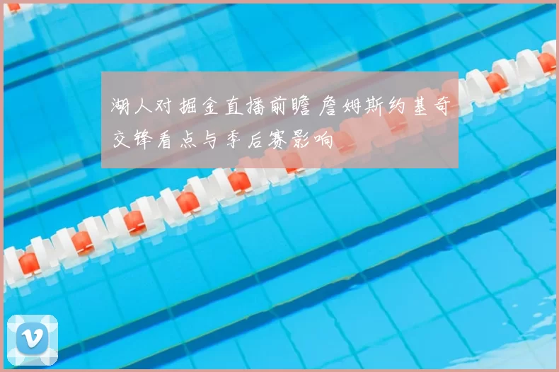 湖人对掘金直播前瞻 詹姆斯约基奇交锋看点与季后赛影响