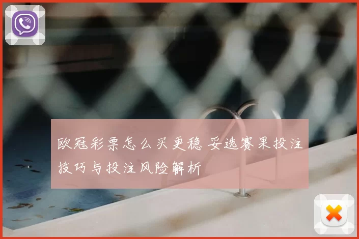 欧冠彩票怎么买更稳 妥选赛果投注技巧与投注风险解析