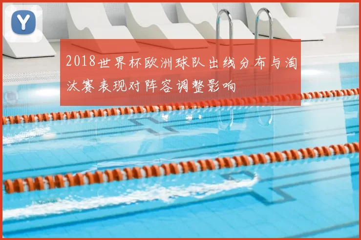 2018世界杯欧洲球队出线分布与淘汰赛表现对阵容调整影响